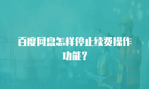 百度网盘怎样停止续费操作功能？