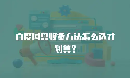 百度网盘收费方法怎么选才划算？