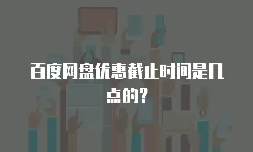 百度网盘优惠截止时间是几点的？