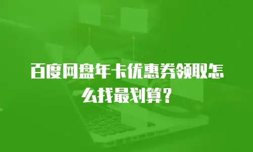 百度网盘年卡优惠券领取怎么找最划算？
