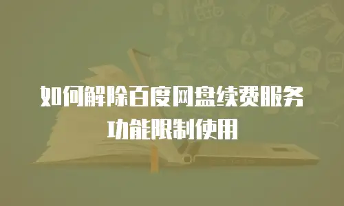如何解除百度网盘续费服务功能限制使用