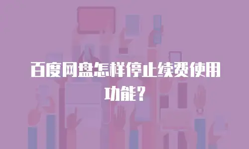 百度网盘怎样停止续费使用功能？