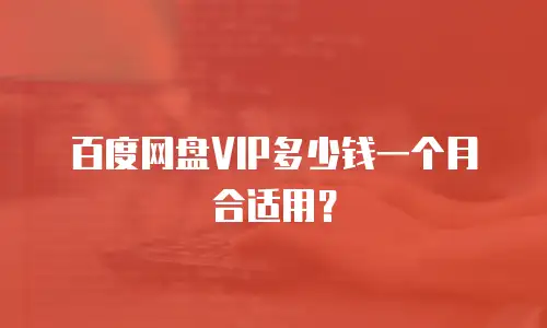 百度网盘VIP多少钱一个月合适用？