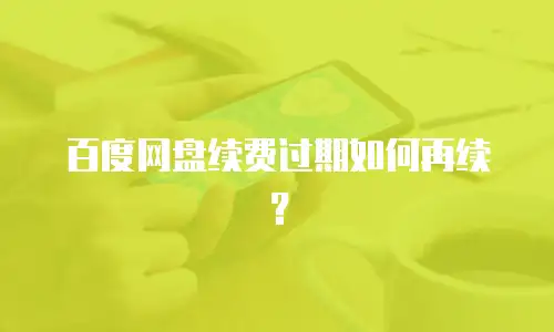 百度网盘续费过期如何再续？