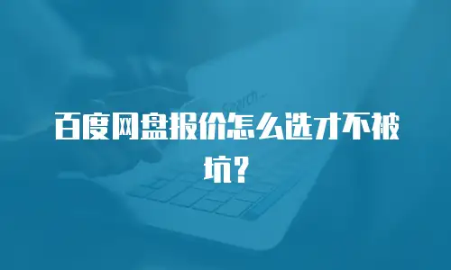 百度网盘报价怎么选才不被坑？