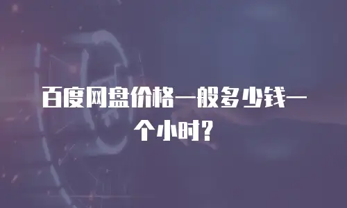 百度网盘价格一般多少钱一个小时？