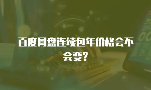 百度网盘连续包年价格会不会变？