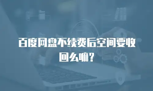 百度网盘不续费后空间要收回么嘛？