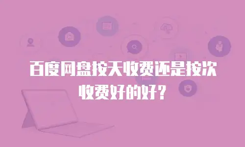百度网盘按天收费还是按次收费好的好？