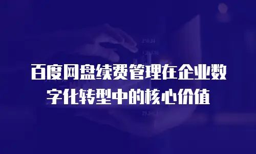 百度网盘续费管理在企业数字化转型中的核心价值