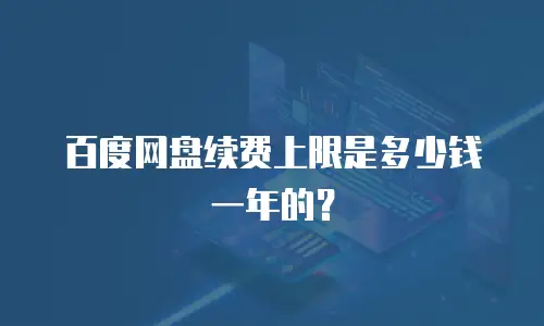 百度网盘续费上限是多少钱一年的？