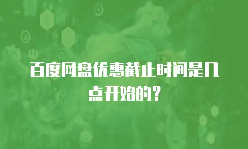 百度网盘优惠截止时间是几点开始的？