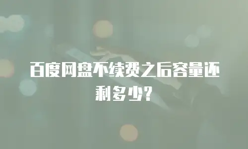 百度网盘不续费之后容量还剩多少？