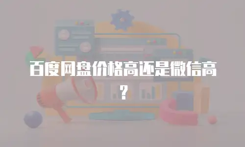 百度网盘价格高还是微信高？