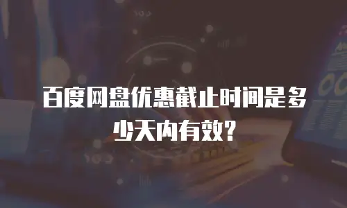 百度网盘优惠截止时间是多少天内有效？