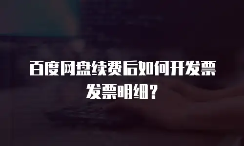 百度网盘续费后如何开发票发票明细？