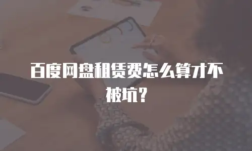 百度网盘租赁费怎么算才不被坑？