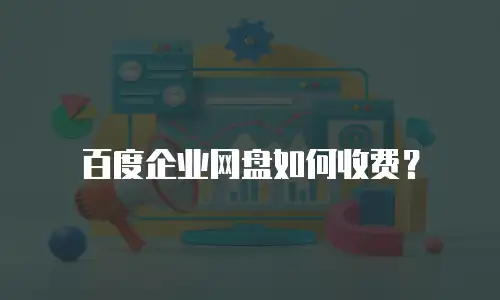 百度企业网盘如何收费？