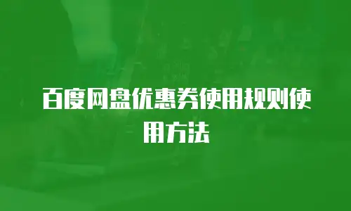 百度网盘优惠券使用规则使用方法