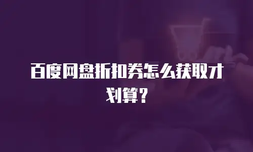 百度网盘折扣券怎么获取才划算？