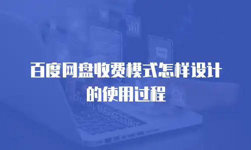 百度网盘收费模式怎样设计的使用过程