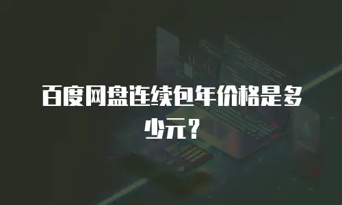 百度网盘连续包年价格是多少元？