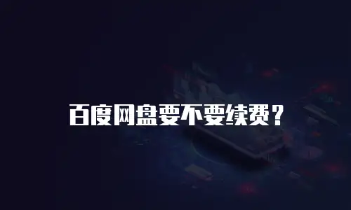百度网盘要不要续费？