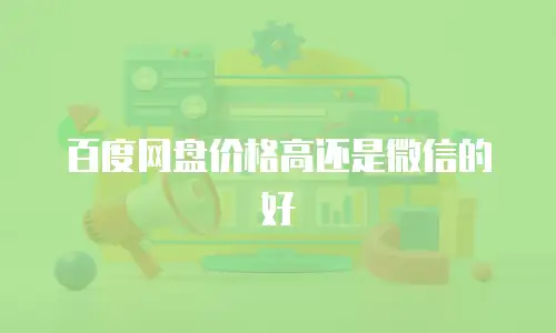 百度网盘价格高还是微信的好