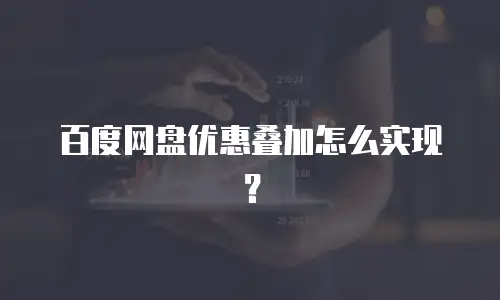 百度网盘优惠叠加怎么实现？