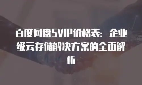 百度网盘SVIP价格表：企业级云存储解决方案的全面解析
