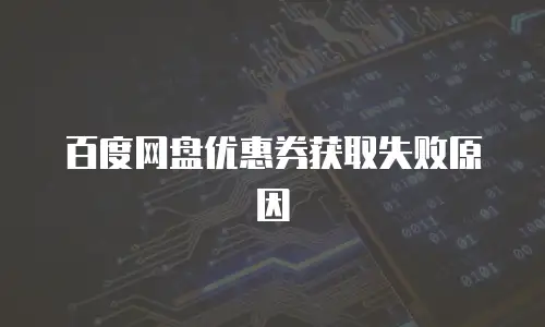 百度网盘优惠券获取失败原因