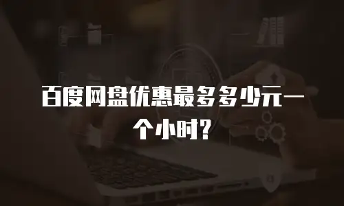 百度网盘优惠最多多少元一个小时？