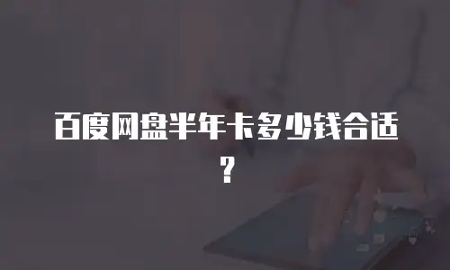 百度网盘半年卡多少钱合适？