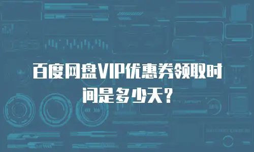 百度网盘VIP优惠券领取时间是多少天？