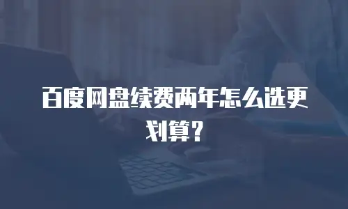 百度网盘续费两年怎么选更划算？