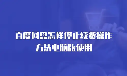 百度网盘怎样停止续费操作方法电脑版使用