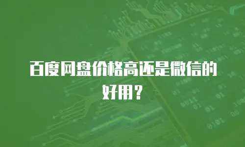 百度网盘价格高还是微信的好用？