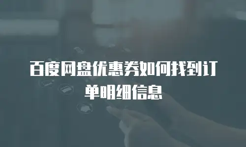 百度网盘优惠券如何找到订单明细信息
