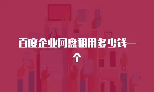百度企业网盘租用多少钱一个