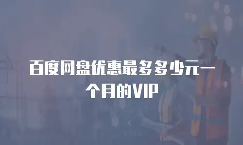 百度网盘优惠最多多少元一个月的VIP