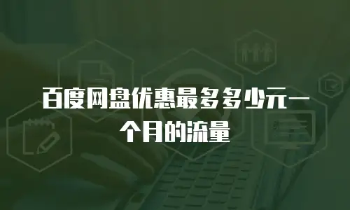 百度网盘优惠最多多少元一个月的流量