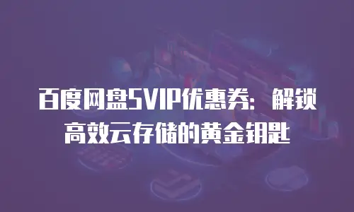 百度网盘SVIP优惠券：解锁高效云存储的黄金钥匙
