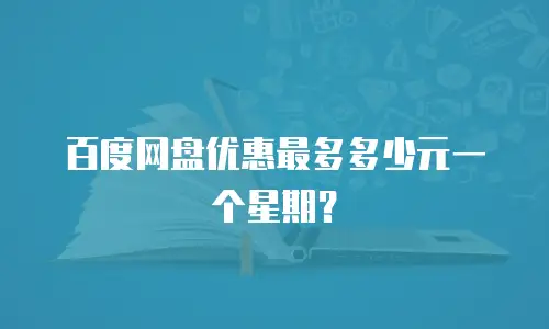 百度网盘优惠最多多少元一个星期？