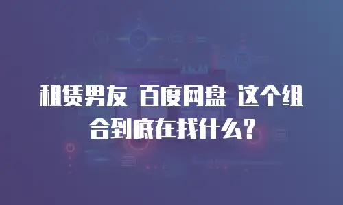 租赁男友 百度网盘 这个组合到底在找什么？