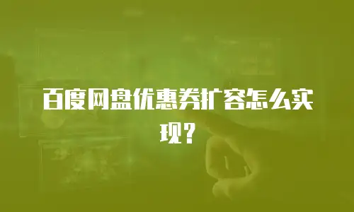 百度网盘优惠券扩容怎么实现？