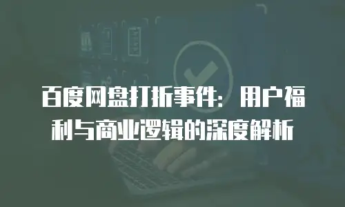 百度网盘打折事件：用户福利与商业逻辑的深度解析