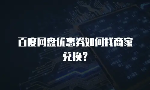 百度网盘优惠券如何找商家兑换？