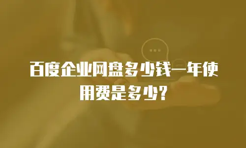 百度企业网盘多少钱一年使用费是多少？