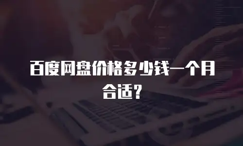百度网盘价格多少钱一个月合适？