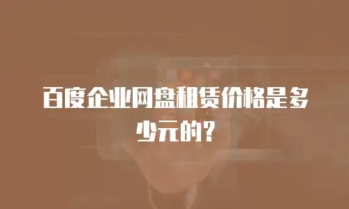百度企业网盘租赁价格是多少元的？